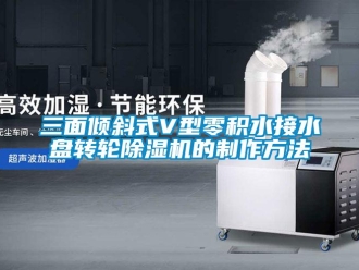 常見問題三面傾斜式V型零積水接水盤轉輪除濕機的制作方法