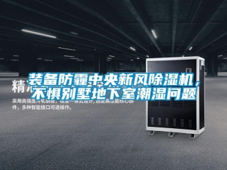 常見問題裝備防霾中央新風(fēng)除濕機(jī)，不懼別墅地下室潮濕問題