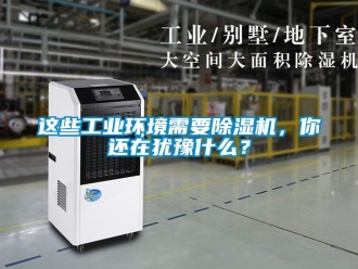 常見問題這些工業環境需要除濕機，你還在猶豫什么？