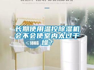 行業(yè)新聞長期使用溫控除濕機會不會使室內(nèi)太過干燥？