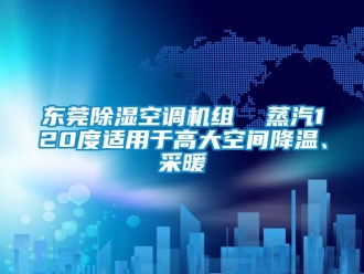 行業(yè)新聞東莞除濕空調(diào)機(jī)組  蒸汽120度適用于高大空間降溫、采暖