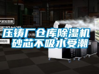 企業新聞壓鑄廠倉庫除濕機 砂芯不吸水受潮