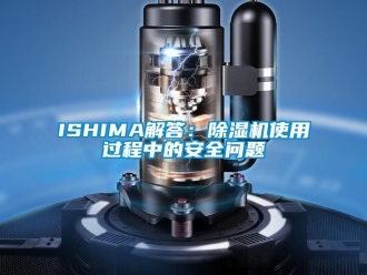 企業新聞ISHIMA解答：除濕機使用過程中的安全問題
