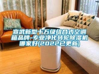 常見問題宣武新型十萬級組合式空調箱品牌-專業凈化轉輪除濕機哪家好(2022已更新)