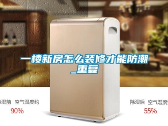 常見問題一樓新房怎么裝修才能防潮_重復