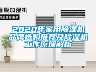 企業(yè)新聞2020年家用除濕機(jī)品牌選購?fù)扑]及除濕機(jī)工作原理解析
