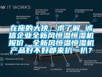 知識百科在座的大俠，求了解 誠信企業全新風恒溫恒濕機報價，全新風恒溫恒濕機產品好不好都來扒一扒？