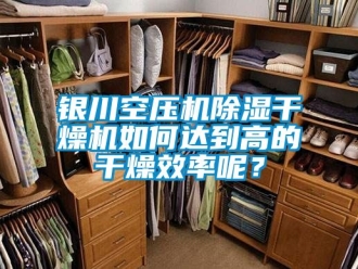 行業新聞銀川空壓機除濕干燥機如何達到高的干燥效率呢？