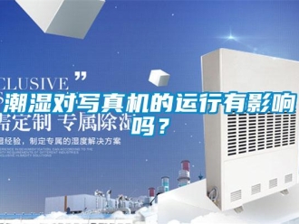 常見問題潮濕對寫真機的運行有影響嗎？