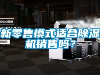 常見問題新零售模式適合除濕機(jī)銷售嗎？