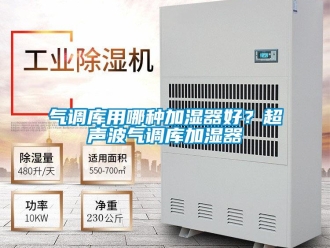 行業新聞氣調庫用哪種加濕器好？超聲波氣調庫加濕器