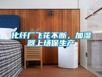 行業新聞化纖廠飛花不斷，加濕器上場保生產