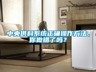 常見問題中央供料系統正確操作方法，你做錯了嗎？