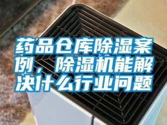企業新聞藥品倉庫除濕案例，除濕機能解決什么行業問題