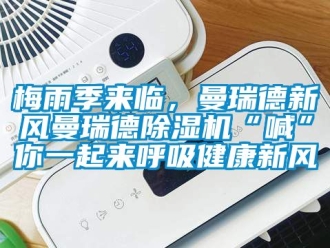 常見問題梅雨季來臨，曼瑞德新風曼瑞德除濕機“喊”你一起來呼吸健康新風