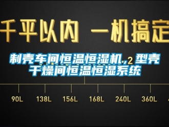 知識百科制殼車間恒溫恒濕機，型殼干燥間恒溫恒濕系統