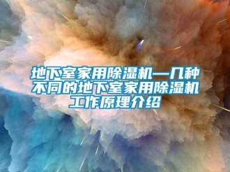 常見問題地下室家用除濕機—幾種不同的地下室家用除濕機工作原理介紹