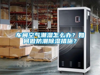 企業新聞車間空氣潮濕怎么辦？如何做防潮除濕措施？