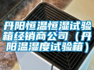 知識(shí)百科丹陽恒溫恒濕試驗(yàn)箱經(jīng)銷商公司（丹陽溫濕度試驗(yàn)箱）