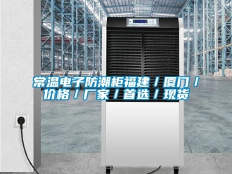 企業新聞常溫電子防潮柜福建／廈門／價格／廠家／首選／現貨