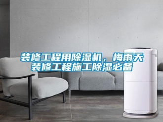 知識(shí)百科裝修工程用除濕機(jī)，梅雨天裝修工程施工除濕必備