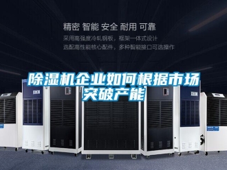 常見問題除濕機企業如何根據市場突破產能