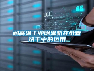 行業新聞耐高溫工業除濕機在紙管烘干中的運用