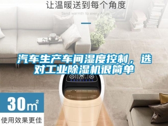 行業新聞汽車生產車間濕度控制，選對工業除濕機很簡單