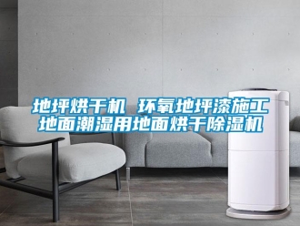 行業(yè)新聞地坪烘干機 環(huán)氧地坪漆施工地面潮濕用地面烘干除濕機