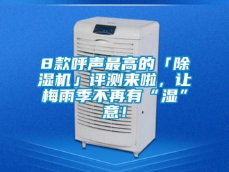 企業新聞8款呼聲最高的「除濕機」評測來啦，讓梅雨季不再有“濕”意！