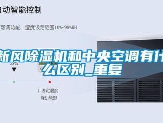 常見問題新風(fēng)除濕機(jī)和中央空調(diào)有什么區(qū)別_重復(fù)