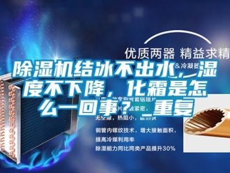 行業(yè)新聞除濕機結(jié)冰不出水，濕度不下降，化霜是怎么一回事？_重復