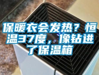 常見問題保暖衣會發熱？恒溫37度，像鉆進了保溫箱