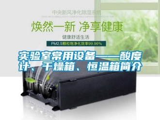 知識百科實驗室常用設備——酸度計、干燥箱、恒溫箱簡介