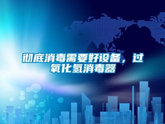 企業新聞徹底消毒需要好設備，過氧化氫消毒器