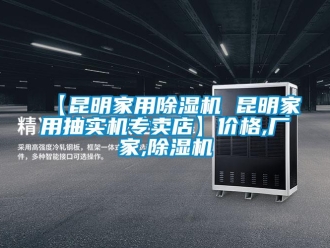 企業新聞【昆明家用除濕機 昆明家用抽實機專賣店】價格,廠家,除濕機