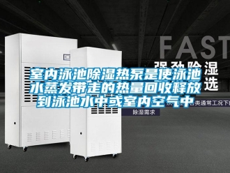 知識百科室內泳池除濕熱泵是使泳池水蒸發帶走的熱量回收釋放到泳池水中或室內空氣中