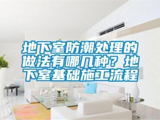 企業(yè)新聞地下室防潮處理的做法有哪幾種？地下室基礎(chǔ)施工流程