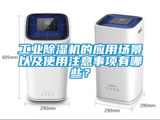 常見問題工業除濕機的應用場景以及使用注意事項有哪些？