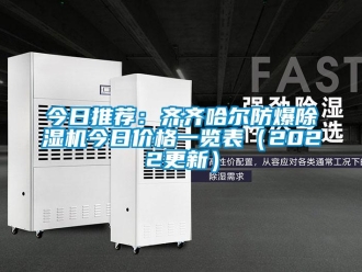 企業(yè)新聞今日推薦：齊齊哈爾防爆除濕機今日價格一覽表（2022更新）
