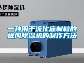 行業新聞一種用于流化床制粒的進風除濕機的制作方法