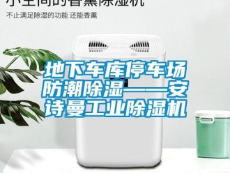 企業新聞地下車庫停車場防潮除濕——安詩曼工業除濕機
