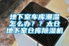 地下室車庫潮濕怎么辦？？太倉地下室倉庫除濕機