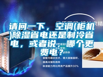 行業(yè)新聞?wù)垎栆幌拢照{(diào)(柜機(jī))除濕省電還是制冷省電，或者說，哪個更費(fèi)電？