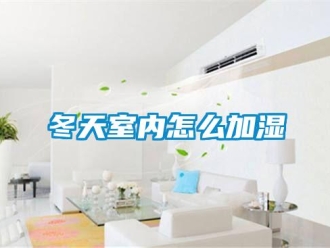 常見(jiàn)問(wèn)題冬天室內(nèi)怎么加濕