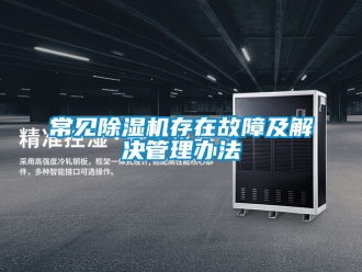 企業新聞常見除濕機存在故障及解決管理辦法