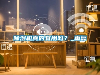 行業(yè)新聞除濕機(jī)真的有用嗎？_重復(fù)