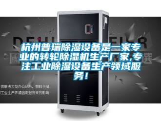 企業(yè)新聞杭州普瑞除濕設(shè)備是一家專業(yè)的轉(zhuǎn)輪除濕機生產(chǎn)廠家,專注工業(yè)除濕設(shè)備生產(chǎn)領(lǐng)域服務(wù)！