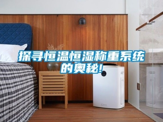 知識百科探尋恒溫恒濕稱重系統的奧秘!