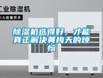 企業(yè)新聞除濕機(jī)選得好，才能真正解決黃梅天的煩惱